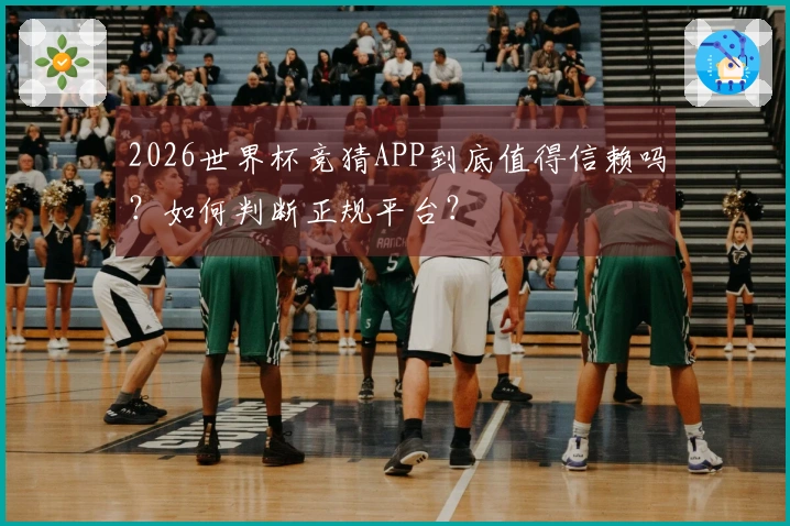 2026世界杯竞猜APP到底值得信赖吗?如何判断正规平台?